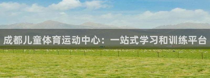 vsport体育在线官网：成都儿童体育运动中心：一站式学习和训练平台